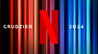 Netflix: nowości. Filmy i seriale na grudzień 2024