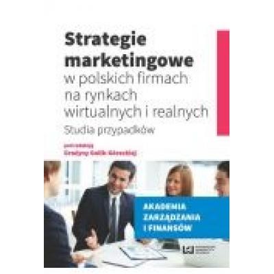 Strategie marketingowe w polskich firmach na rynkach wirtualnych i realnych. studia przypadków