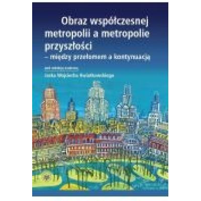 Obraz współczesnej metropolii a metropolie przyszłości - między przełomem a kontynuacją