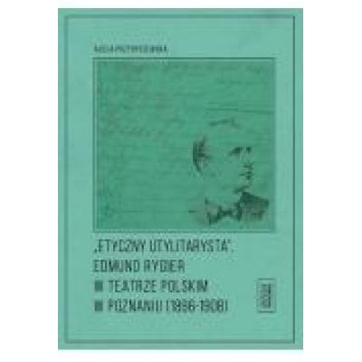 Etyczny utylitarysta edmund rygier w teatrze polskim w poznianiu (1896-1908)
