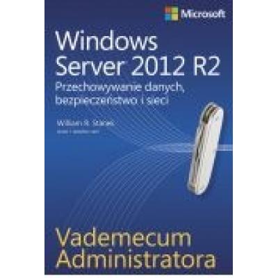 Vademecum administratora. windows server 2012 r2. przechowywanie danych, bezpieczeństwo i sieci