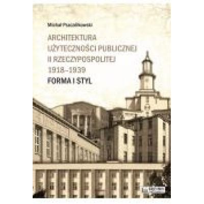 Architektura użyteczności publicznej ii rzeczypospolitej 1918-1939. forma i styl