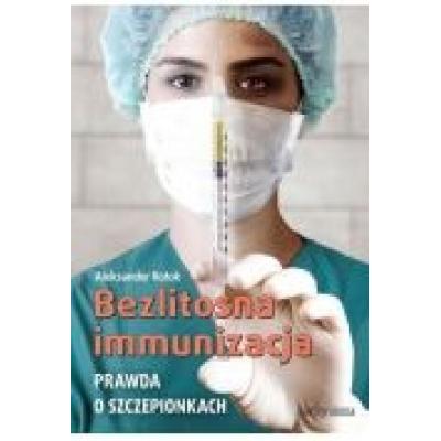 Bezlitosna immunizacja. prawda o szczepionkach