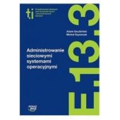 Administrowanie sieciowymi systemami operacyjnymi (e.13.3.). podręcznik do kształcenia w zawodzie technik informatyk