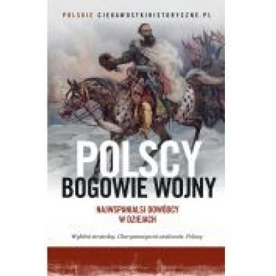 Polscy bogowie wojny. najwspanialsi dowódcy w dziejach