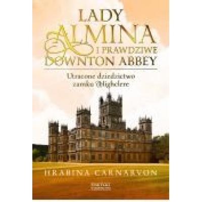 Lady almina i prawdziwe downton abbey. utracone dziedzictwo zamku highclere