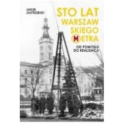 Sto lat warszawskiego metra. od pomysłu do realizacji