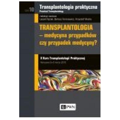 Transplantologia praktyczna. tom 10. transplantologia - medycyna przypadków czy przypadek medycyny?