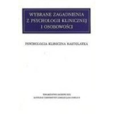 Wybrane zagadnienia z psychologii klinicznej i osobowości. t. x psychologia kliniczna nastolatka
