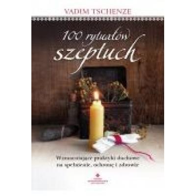 100 rytuałów szeptuch. wzmacniające praktyki duchowe na spełnienie, ochronę i zdrowie