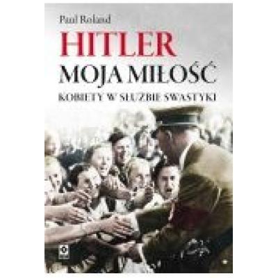 Hitler moja miłość. kobiety w służbie swastyki