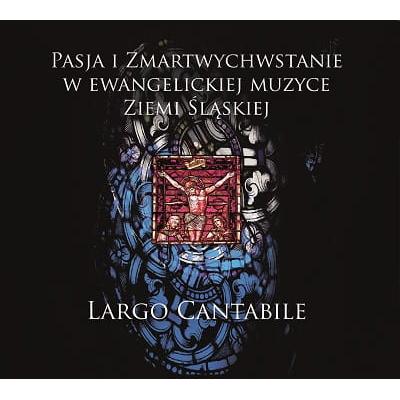 LARGO CANTABILE Pasja i Zmartwychwstanie w ewangelickiej muzyce Ziemi Śląskiej