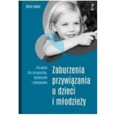 Zaburzenia przywiązania u dzieci i młodzieży. poradnik dla terapeutów, opiekunów i pedagogów (wyd. 2020)