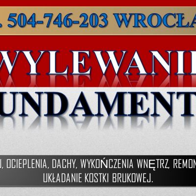 Wylewanie fundamentów, cena Wrocław, tel. 504-746-203, wykonanie, fundament